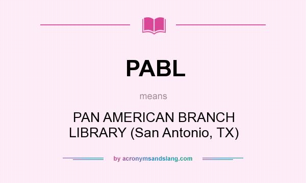 What does PABL mean? It stands for PAN AMERICAN BRANCH LIBRARY (San Antonio, TX)