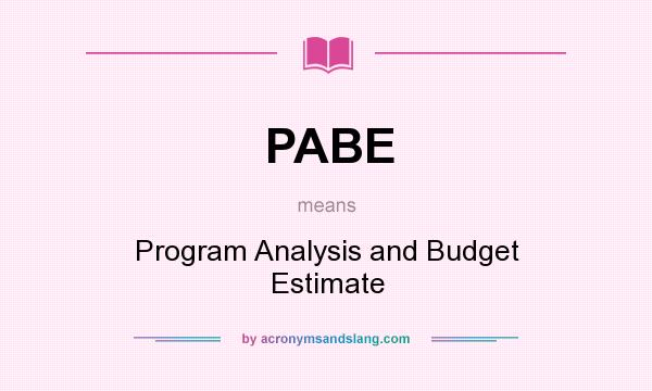 What does PABE mean? It stands for Program Analysis and Budget Estimate