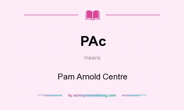 What does PAc mean? It stands for Pam Arnold Centre