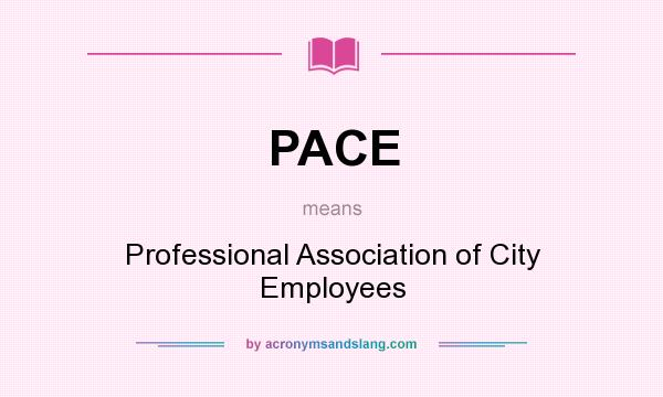 What does PACE mean? It stands for Professional Association of City Employees