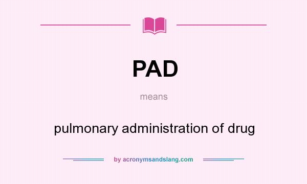 What does PAD mean? It stands for pulmonary administration of drug