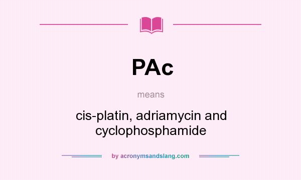 What does PAc mean? It stands for cis-platin, adriamycin and cyclophosphamide