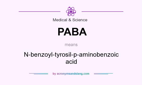 What does PABA mean? It stands for N-benzoyl-tyrosil-p-aminobenzoic acid