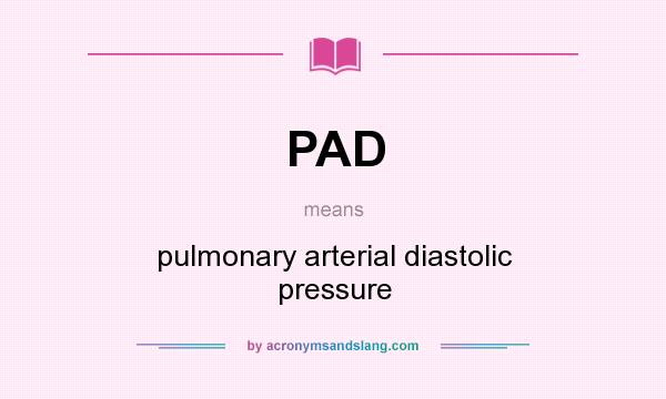 What does PAD mean? It stands for pulmonary arterial diastolic pressure