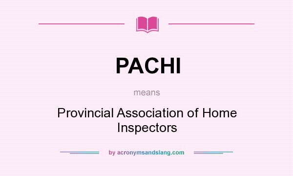 What does PACHI mean? It stands for Provincial Association of Home Inspectors