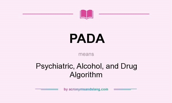 What does PADA mean? It stands for Psychiatric, Alcohol, and Drug Algorithm