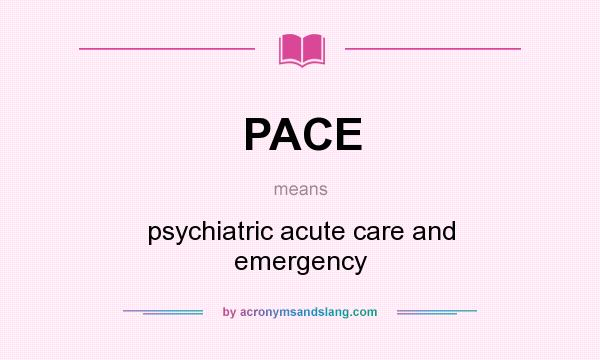 What does PACE mean? It stands for psychiatric acute care and emergency