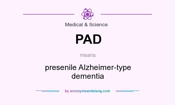 What does PAD mean? It stands for presenile Alzheimer-type dementia