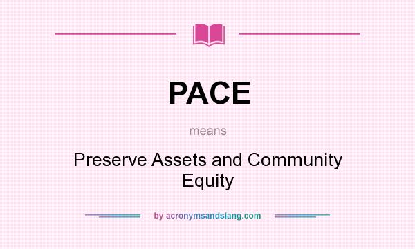 What does PACE mean? It stands for Preserve Assets and Community Equity