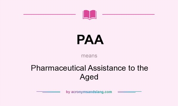 What does PAA mean? It stands for Pharmaceutical Assistance to the Aged