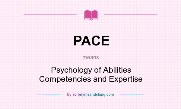 What does PACE mean? It stands for Psychology of Abilities Competencies and Expertise