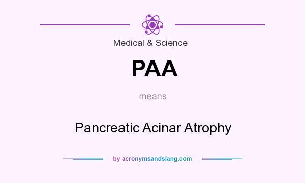 What does PAA mean? It stands for Pancreatic Acinar Atrophy