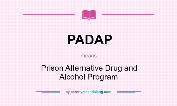 What does PADAP mean? It stands for Prison Alternative Drug and Alcohol Program