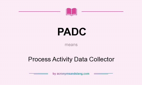 What does PADC mean? It stands for Process Activity Data Collector
