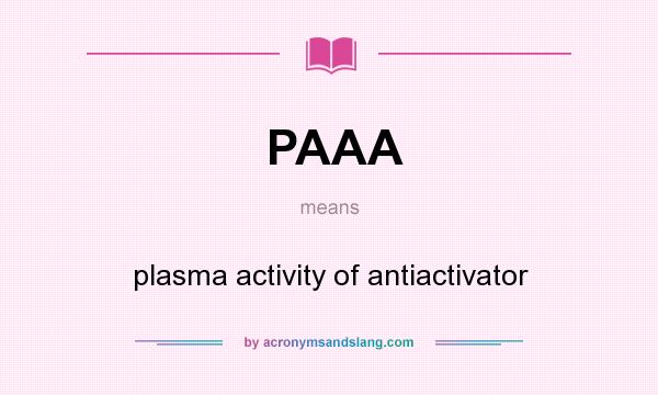 What does PAAA mean? It stands for plasma activity of antiactivator