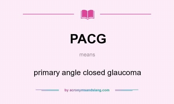 What does PACG mean? It stands for primary angle closed glaucoma