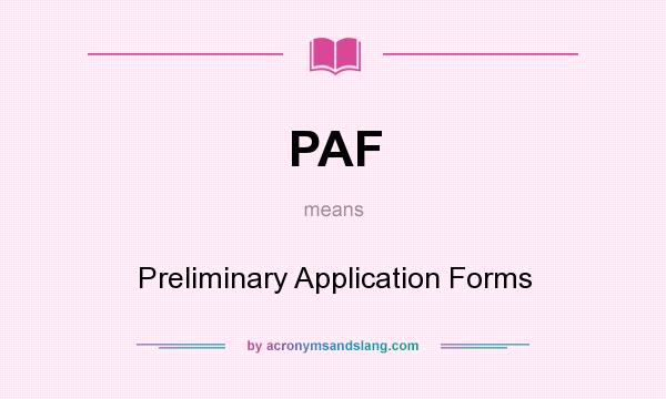 What does PAF mean? It stands for Preliminary Application Forms