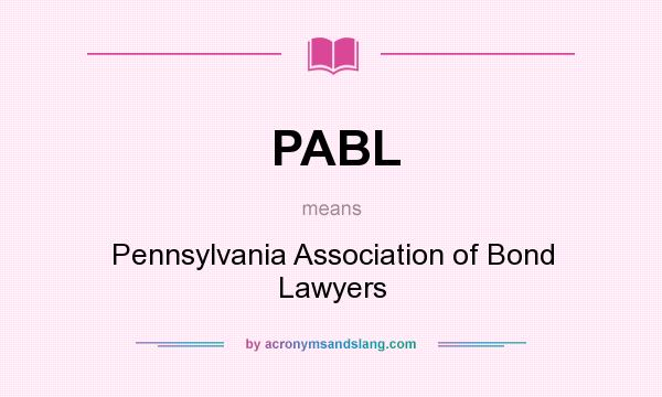 What does PABL mean? It stands for Pennsylvania Association of Bond Lawyers