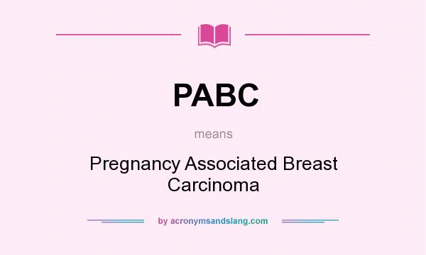 What does PABC mean? It stands for Pregnancy Associated Breast Carcinoma