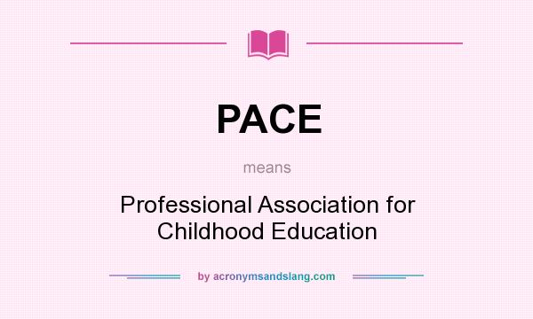 What does PACE mean? It stands for Professional Association for Childhood Education