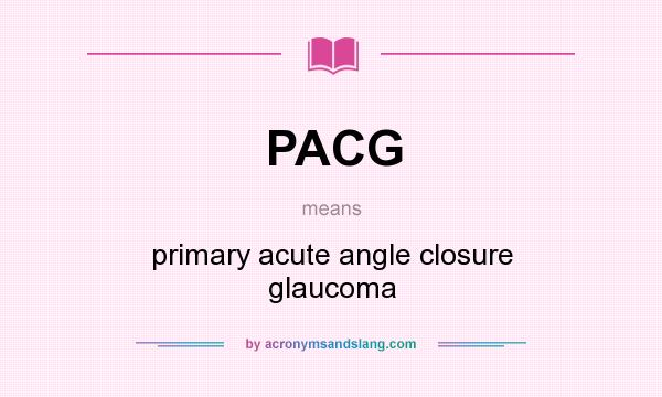What does PACG mean? It stands for primary acute angle closure glaucoma