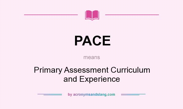 What does PACE mean? It stands for Primary Assessment Curriculum and Experience