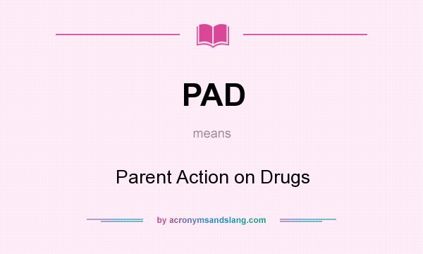 What does PAD mean? It stands for Parent Action on Drugs
