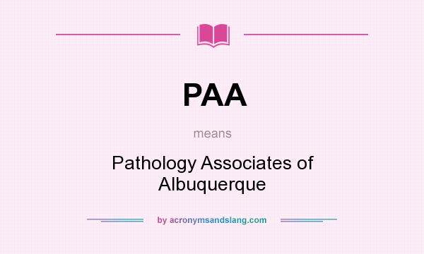 What does PAA mean? It stands for Pathology Associates of Albuquerque