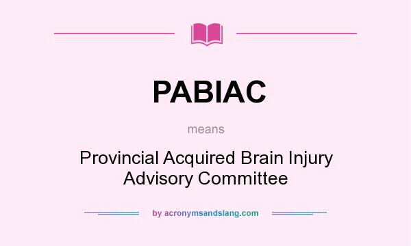 What does PABIAC mean? It stands for Provincial Acquired Brain Injury Advisory Committee