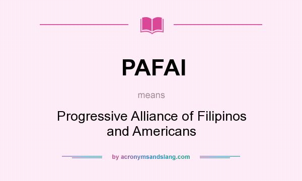 What does PAFAI mean? It stands for Progressive Alliance of Filipinos and Americans