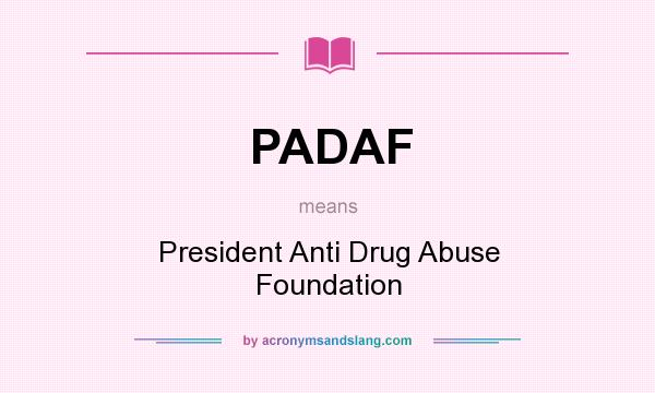 What does PADAF mean? It stands for President Anti Drug Abuse Foundation