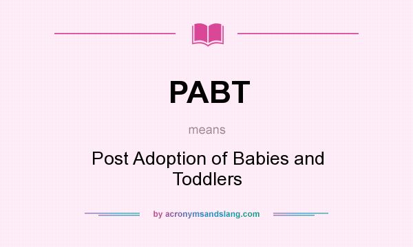 What does PABT mean? It stands for Post Adoption of Babies and Toddlers