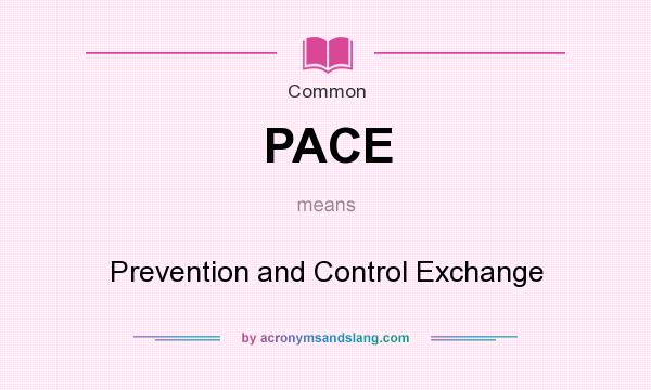 What does PACE mean? It stands for Prevention and Control Exchange