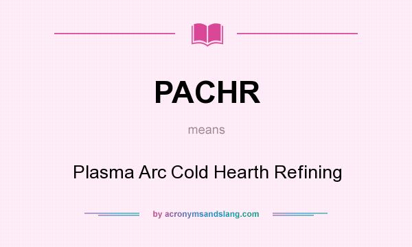 What does PACHR mean? It stands for Plasma Arc Cold Hearth Refining