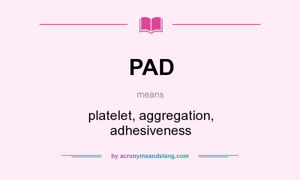 What does PAD mean? It stands for platelet, aggregation, adhesiveness