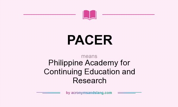What does PACER mean? It stands for Philippine Academy for Continuing Education and Research