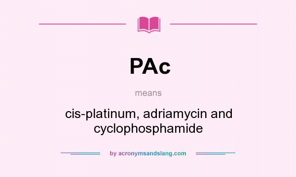 What does PAc mean? It stands for cis-platinum, adriamycin and cyclophosphamide