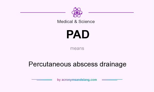 What does PAD mean? It stands for Percutaneous abscess drainage