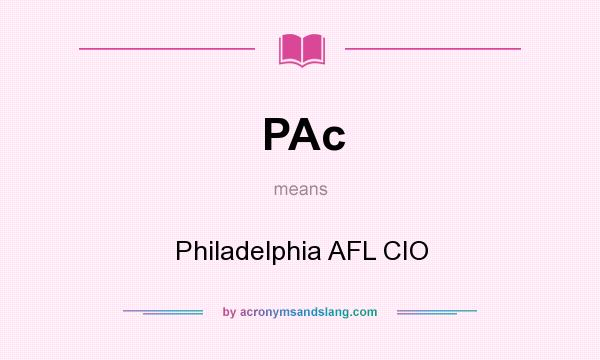 What does PAc mean? It stands for Philadelphia AFL CIO