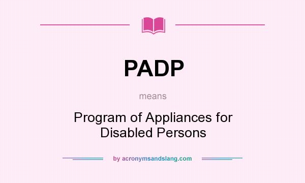 What does PADP mean? It stands for Program of Appliances for Disabled Persons
