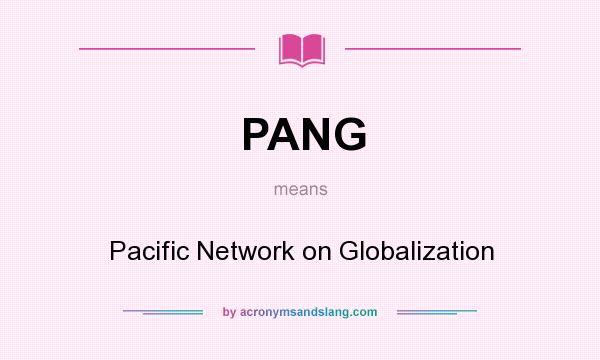 What does PANG mean? It stands for Pacific Network on Globalization