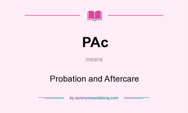 What does PAc mean? It stands for Probation and Aftercare