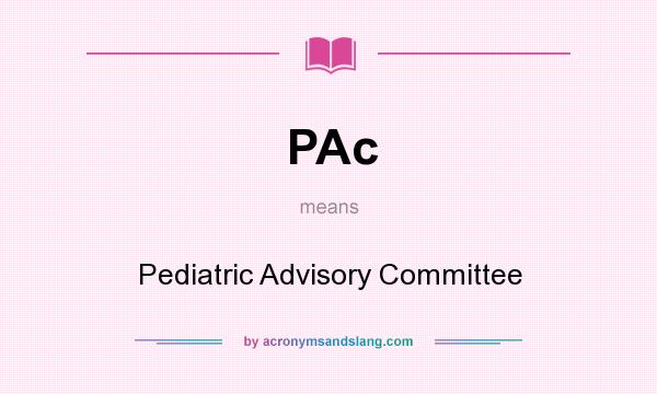 What does PAc mean? It stands for Pediatric Advisory Committee