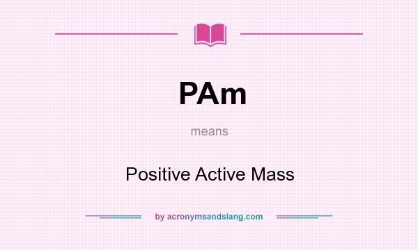 What does PAm mean? It stands for Positive Active Mass