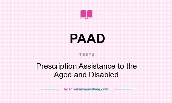 What does PAAD mean? It stands for Prescription Assistance to the Aged and Disabled
