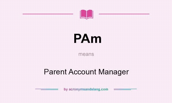 What does PAm mean? It stands for Parent Account Manager