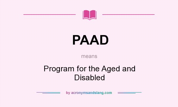 What does PAAD mean? It stands for Program for the Aged and Disabled