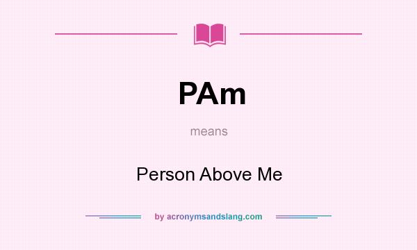 What does PAm mean? It stands for Person Above Me