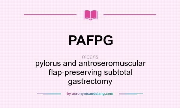 What does PAFPG mean? It stands for pylorus and antroseromuscular flap-preserving subtotal gastrectomy