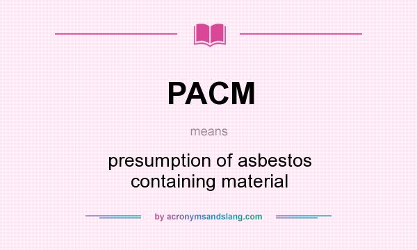 What does PACM mean? It stands for presumption of asbestos containing material